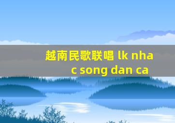 越南民歌联唱 lk nhac song dan ca